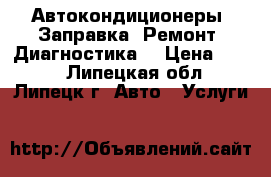 Автокондиционеры. Заправка, Ремонт, Диагностика. › Цена ­ 500 - Липецкая обл., Липецк г. Авто » Услуги   